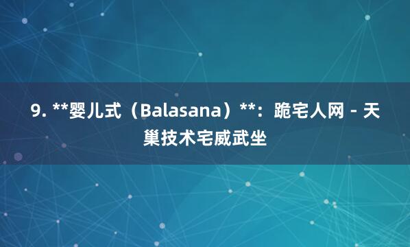 9. **婴儿式(Balasana)**:跪宅人网 - 天巢技术宅威武坐