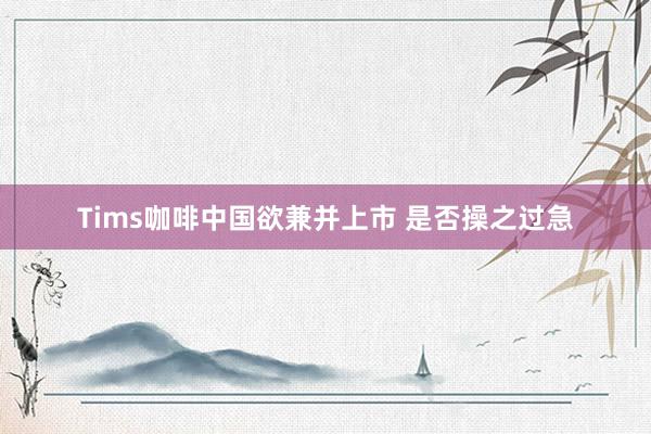 Tims咖啡中国欲兼并上市 是否操之过急