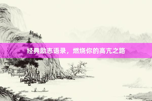 经典励志语录，燃烧你的高亢之路